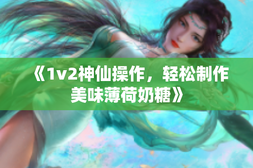 《1v2神仙操作，轻松制作美味薄荷奶糖》