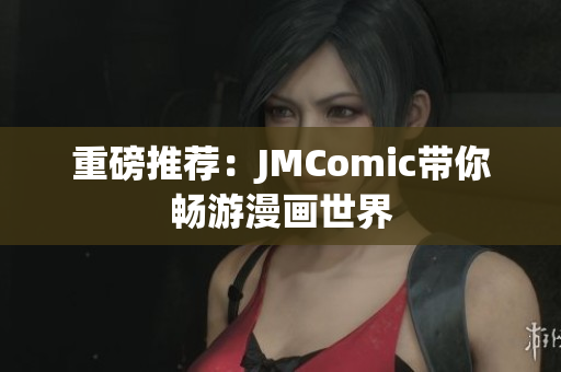 重磅推荐：JMComic带你畅游漫画世界