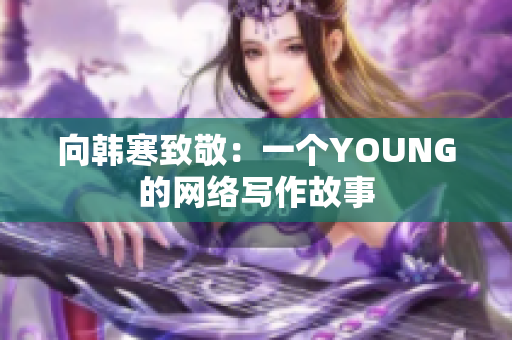 向韩寒致敬：一个YOUNG的网络写作故事