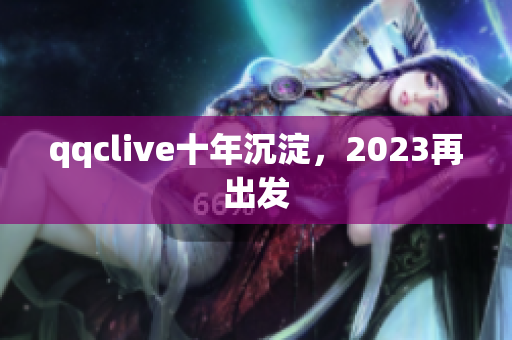 qqclive十年沉淀，2023再出发