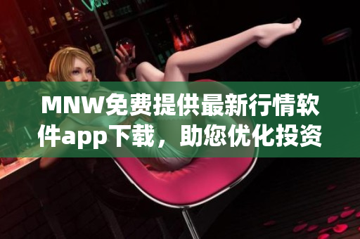 MNW免费提供最新行情软件app下载，助您优化投资策略