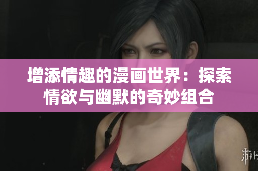 增添情趣的漫画世界：探索情欲与幽默的奇妙组合
