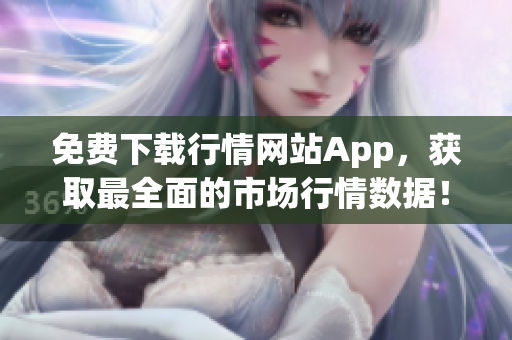 免费下载行情网站App，获取最全面的市场行情数据！