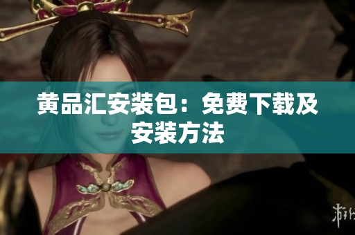 黄品汇安装包：免费下载及安装方法