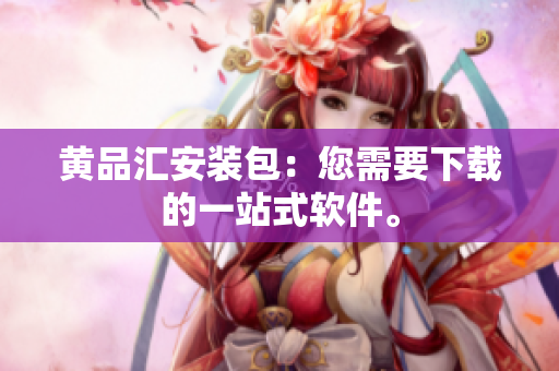 黄品汇安装包：您需要下载的一站式软件。