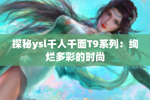 探秘ysl千人千面T9系列：绚烂多彩的时尚