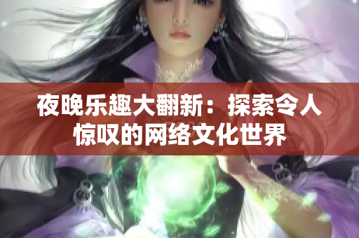 夜晚乐趣大翻新：探索令人惊叹的网络文化世界