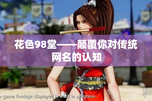 花色98堂——颠覆你对传统网名的认知