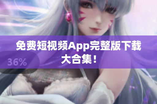 免费短视频App完整版下载大合集！