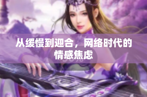 从缓慢到迎合，网络时代的情感焦虑