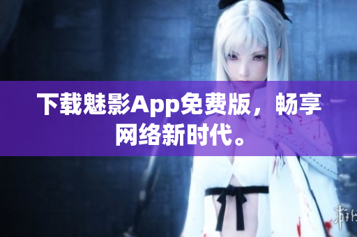 下载魅影App免费版，畅享网络新时代。