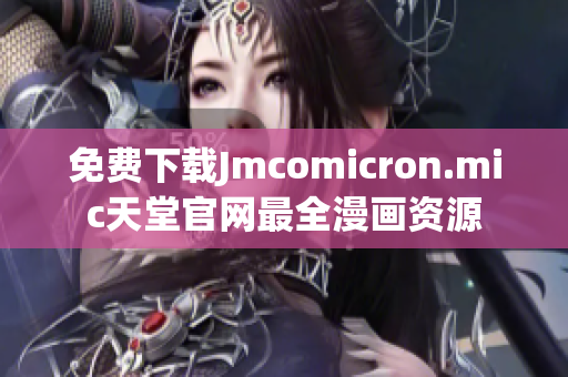 免费下载Jmcomicron.mic天堂官网最全漫画资源