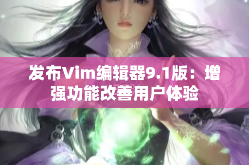 发布Vim编辑器9.1版：增强功能改善用户体验