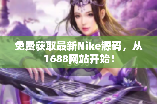 免费获取最新Nike源码，从1688网站开始！
