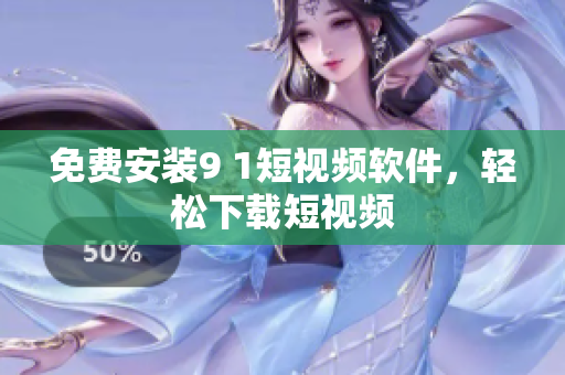 免费安装9 1短视频软件，轻松下载短视频