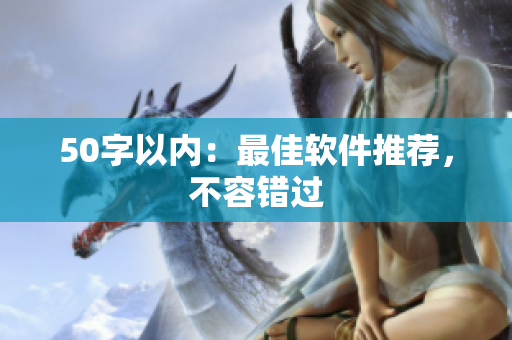 50字以内：最佳软件推荐，不容错过