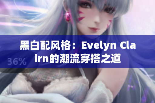 黑白配风格：Evelyn Clairn的潮流穿搭之道
