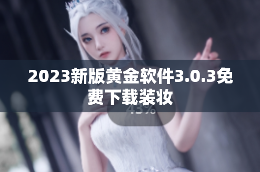 2023新版黄金软件3.0.3免费下载装妆