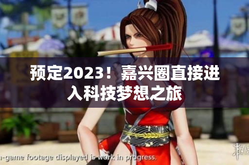 预定2023！嘉兴圈直接进入科技梦想之旅