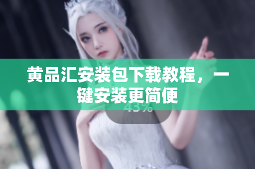 黄品汇安装包下载教程，一键安装更简便