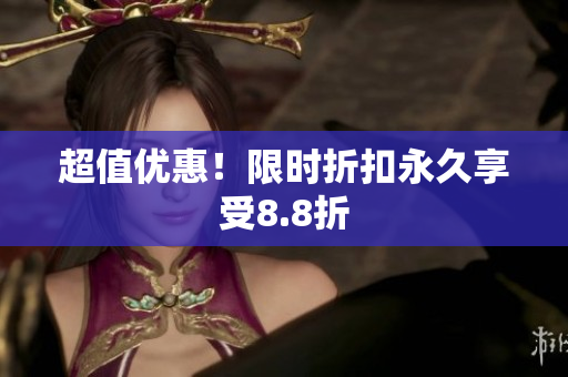 超值优惠！限时折扣永久享受8.8折