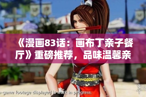 《漫画83话：画布丁亲子餐厅》重磅推荐，品味温馨亲子时光！