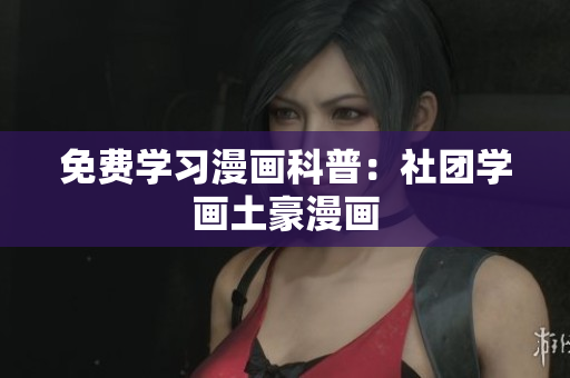 免费学习漫画科普：社团学画土豪漫画