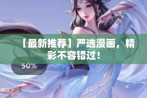 【最新推荐】严选漫画，精彩不容错过！