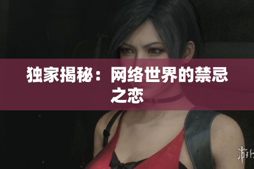 独家揭秘：网络世界的禁忌之恋