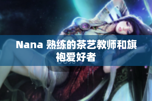 Nana 熟练的茶艺教师和旗袍爱好者