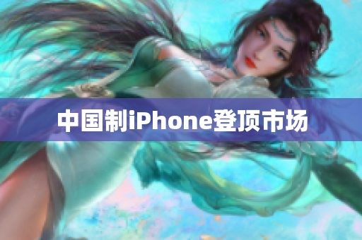 中国制iPhone登顶市场