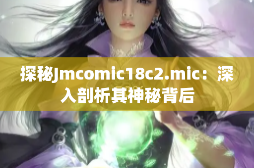探秘Jmcomic18c2.mic：深入剖析其神秘背后