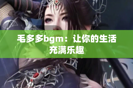 毛多多bgm：让你的生活充满乐趣