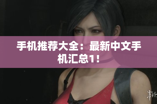 手机推荐大全：最新中文手机汇总1！