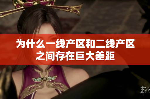为什么一线产区和二线产区之间存在巨大差距