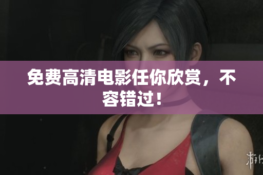 免费高清电影任你欣赏，不容错过！