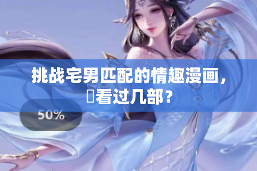 挑战宅男匹配的情趣漫画，妳看过几部？