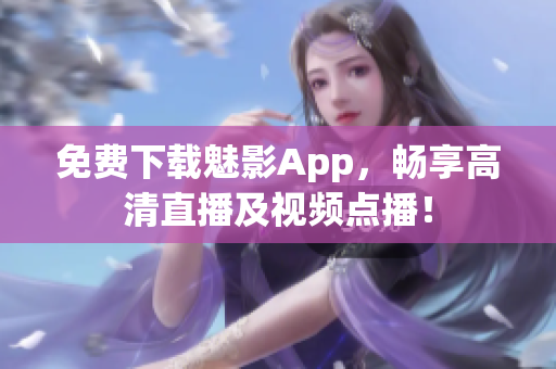 免费下载魅影App，畅享高清直播及视频点播！