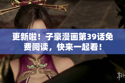 更新啦！子豪漫画第39话免费阅读，快来一起看！