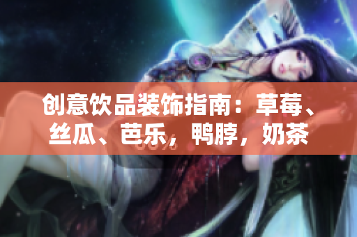 创意饮品装饰指南：草莓、丝瓜、芭乐，鸭脖，奶茶