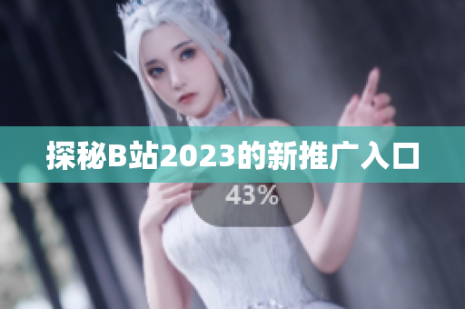 探秘B站2023的新推广入口