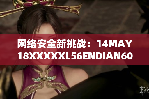 网络安全新挑战：14MAY18XXXXXL56ENDIAN60现身
