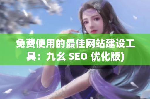 免费使用的最佳网站建设工具：九幺 SEO 优化版)