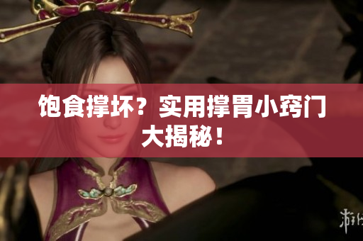 饱食撑坏？实用撑胃小窍门大揭秘！