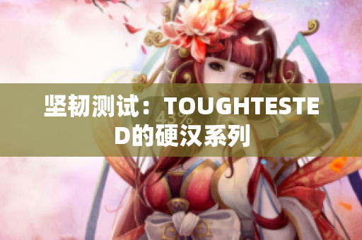 坚韧测试：TOUGHTESTED的硬汉系列