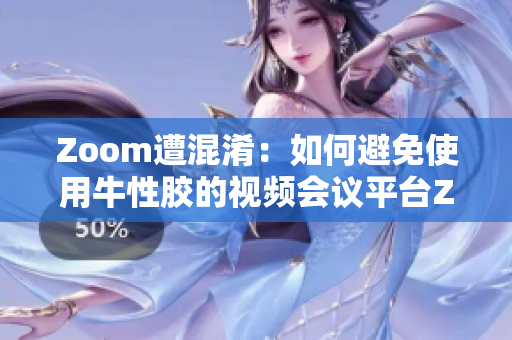 Zoom遭混淆：如何避免使用牛性胶的视频会议平台ZOOm