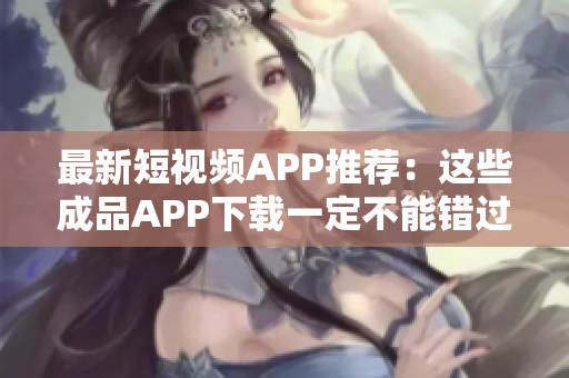 最新短视频APP推荐：这些成品APP下载一定不能错过！
