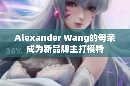 Alexander Wang的母亲成为新品牌主打模特