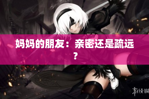 妈妈的朋友：亲密还是疏远？