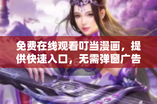 免费在线观看叮当漫画，提供快速入口，无需弹窗广告